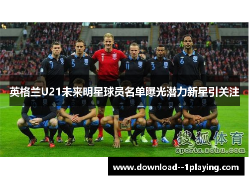 英格兰U21未来明星球员名单曝光潜力新星引关注