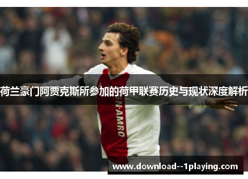 荷兰豪门阿贾克斯所参加的荷甲联赛历史与现状深度解析