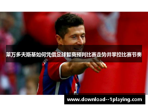 莱万多夫斯基如何凭借足球智商预判比赛走势并掌控比赛节奏