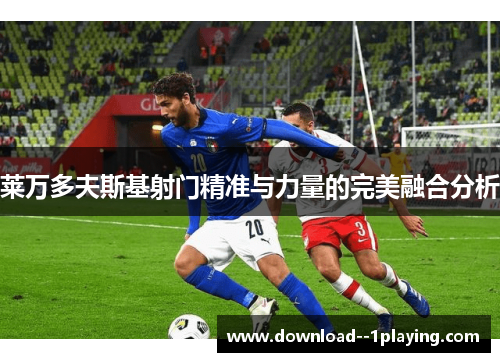 莱万多夫斯基射门精准与力量的完美融合分析