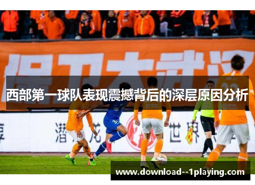 西部第一球队表现震撼背后的深层原因分析