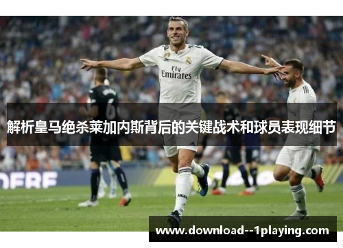 解析皇马绝杀莱加内斯背后的关键战术和球员表现细节