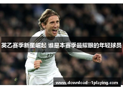 英乙赛季新星崛起 谁是本赛季最耀眼的年轻球员