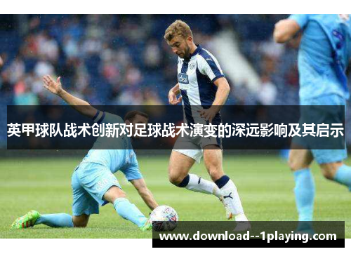 英甲球队战术创新对足球战术演变的深远影响及其启示