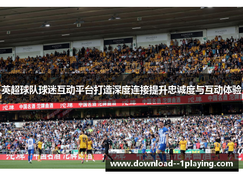 英超球队球迷互动平台打造深度连接提升忠诚度与互动体验