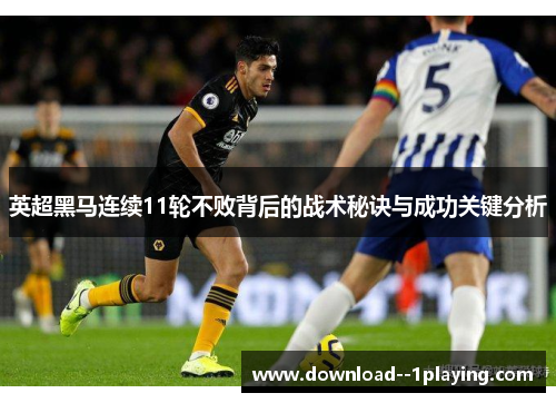 英超黑马连续11轮不败背后的战术秘诀与成功关键分析