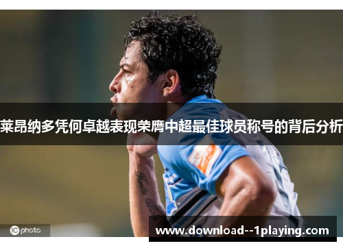 莱昂纳多凭何卓越表现荣膺中超最佳球员称号的背后分析