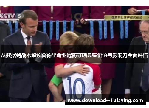 从数据到战术解读莫德里奇亚冠防守端真实价值与影响力全面评估