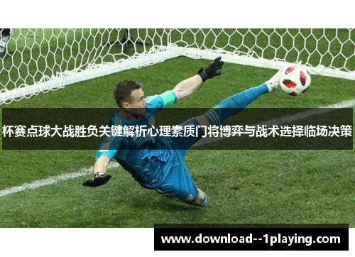 杯赛点球大战胜负关键解析心理素质门将博弈与战术选择临场决策