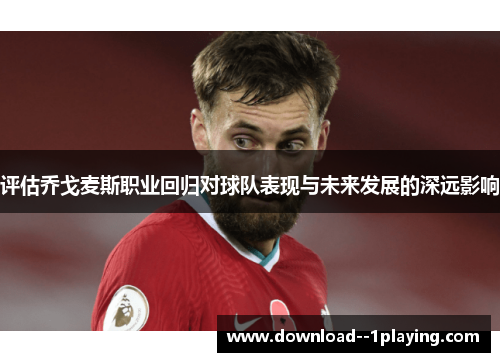 评估乔戈麦斯职业回归对球队表现与未来发展的深远影响