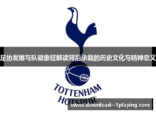 足协发展与队徽象征解读背后承载的历史文化与精神意义