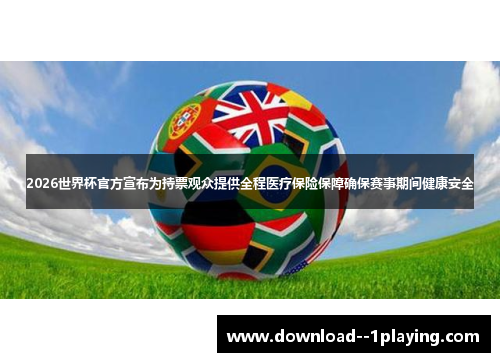 2026世界杯官方宣布为持票观众提供全程医疗保险保障确保赛事期间健康安全