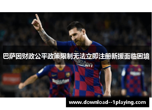 巴萨因财政公平政策限制无法立即注册新援面临困境