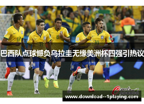 巴西队点球憾负乌拉圭无缘美洲杯四强引热议