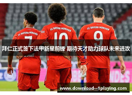 拜仁正式签下法甲新星前锋 期待天才助力球队未来进攻