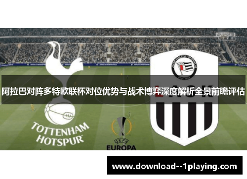 阿拉巴对阵多特欧联杯对位优势与战术博弈深度解析全景前瞻评估