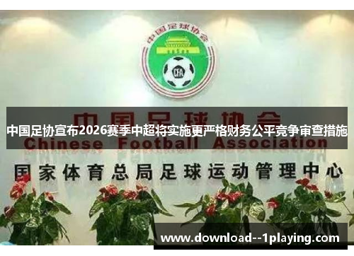 中国足协宣布2026赛季中超将实施更严格财务公平竞争审查措施