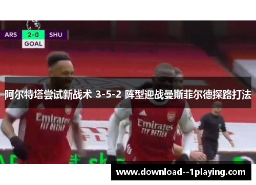 阿尔特塔尝试新战术 3-5-2 阵型迎战曼斯菲尔德探路打法