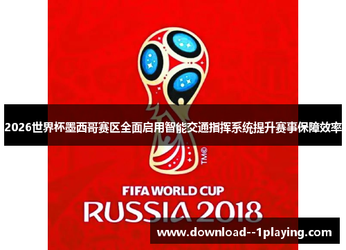 2026世界杯墨西哥赛区全面启用智能交通指挥系统提升赛事保障效率