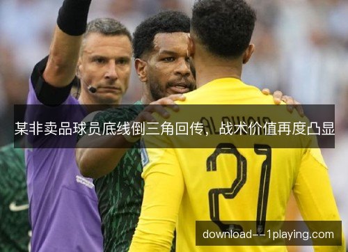 某非卖品球员底线倒三角回传，战术价值再度凸显